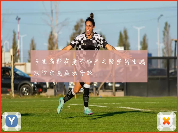 卡里乌斯在妻子临产之际坚持出战助沙尔克成功升级