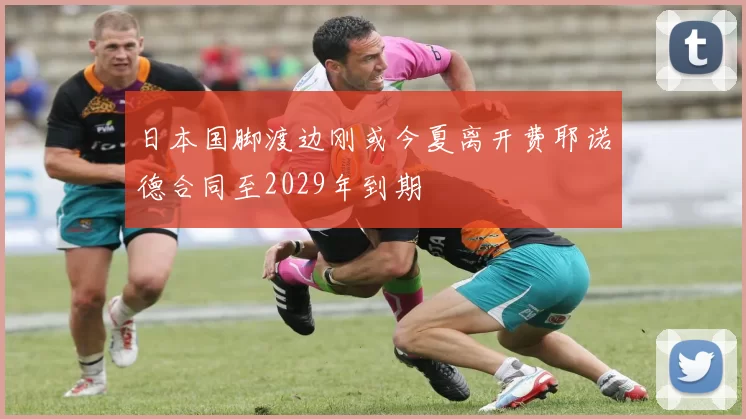 日本国脚渡边刚或今夏离开费耶诺德合同至2029年到期