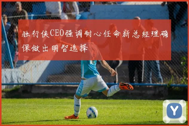 独行侠CEO强调耐心任命新总经理确保做出明智选择