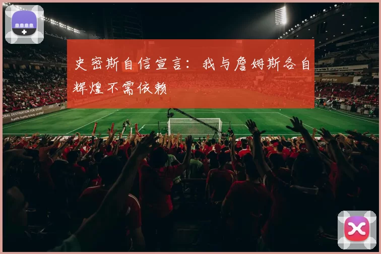 史密斯自信宣言：我与詹姆斯各自辉煌不需依赖