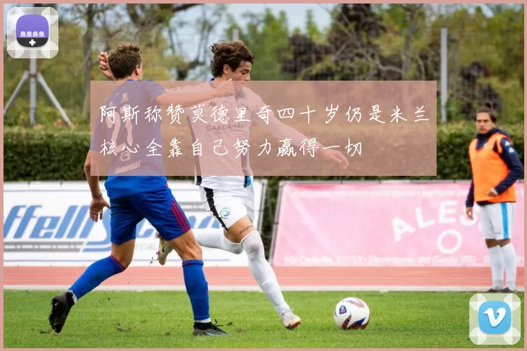 阿斯称赞莫德里奇四十岁仍是米兰核心全靠自己努力赢得一切