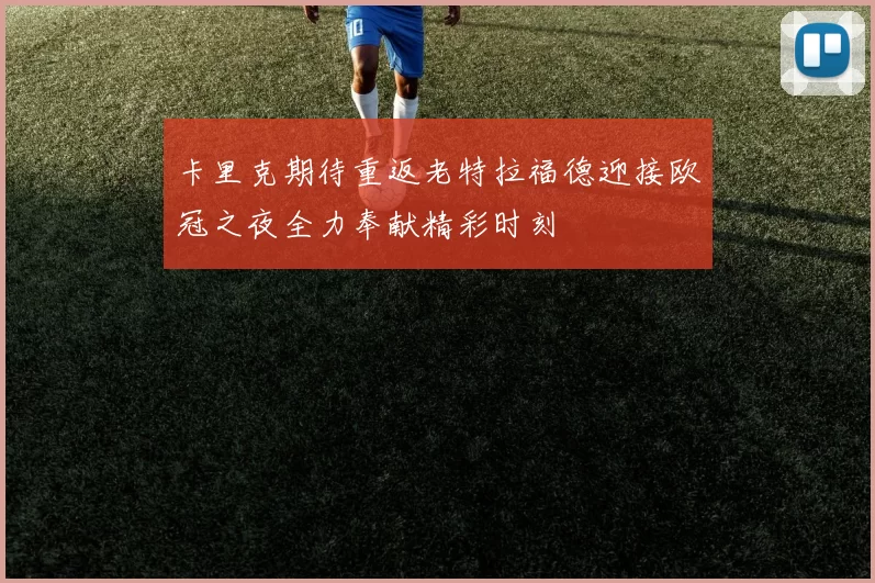 卡里克期待重返老特拉福德迎接欧冠之夜全力奉献精彩时刻
