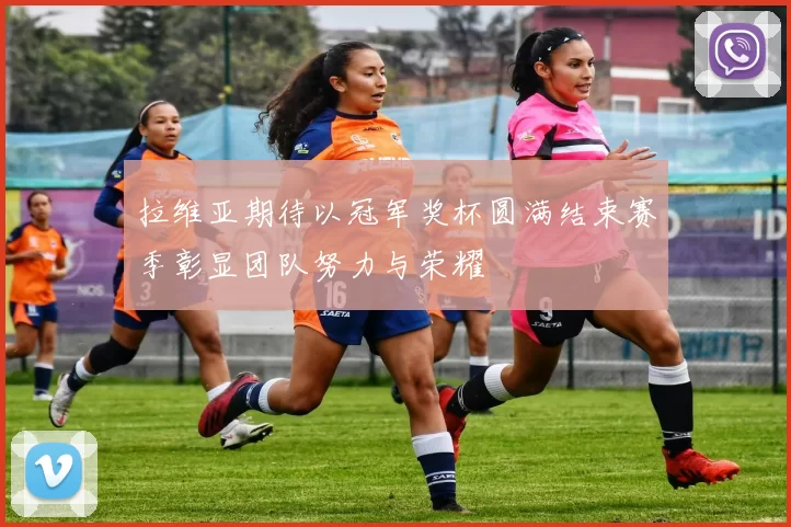 拉维亚期待以冠军奖杯圆满结束赛季彰显团队努力与荣耀