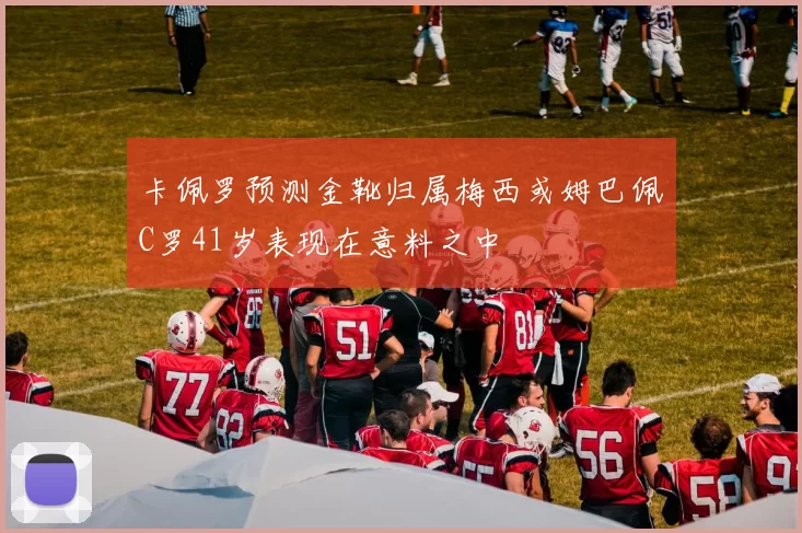 卡佩罗预测金靴归属梅西或姆巴佩C罗41岁表现在意料之中