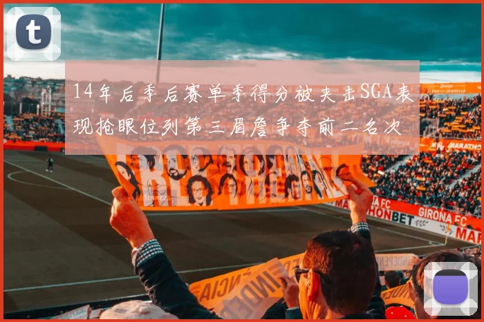 14年后季后赛单季得分被夹击SGA表现抢眼位列第三眉詹争夺前二名次